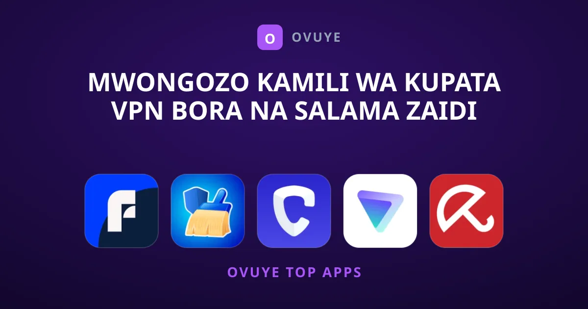 Mwongozo Kamili wa Kupata VPN Bora na Salama Zaidi